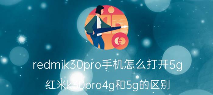 redmik30pro手机怎么打开5g 红米k30pro4g和5g的区别？